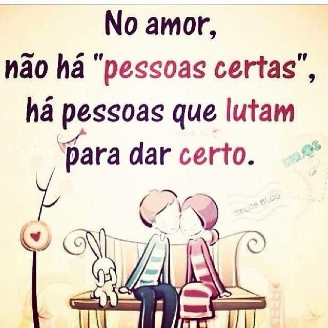 No amor não há pessoas certas, Há pessoas que lutam para dar certo.
