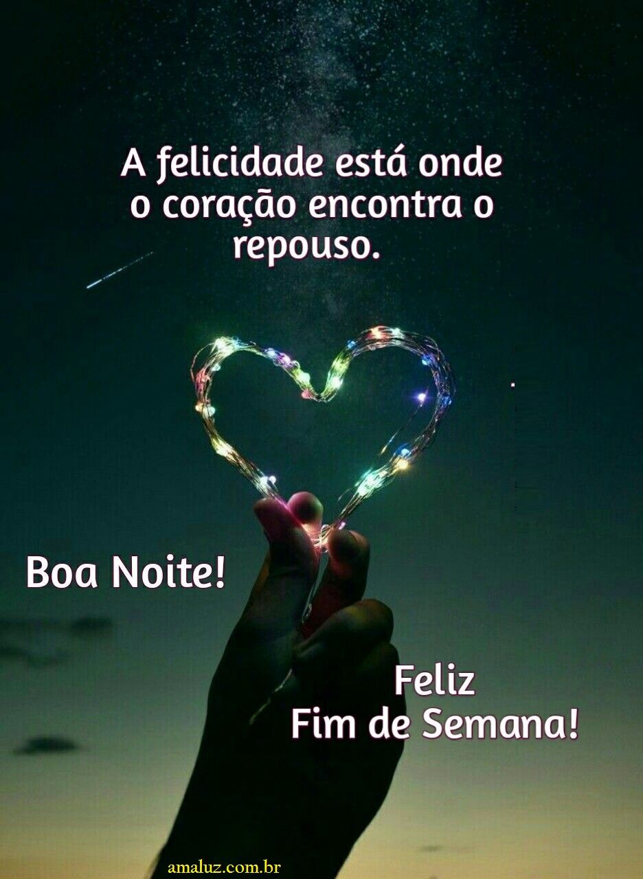 Boa noite feliz fim de semana, com muita felicidade e amor!