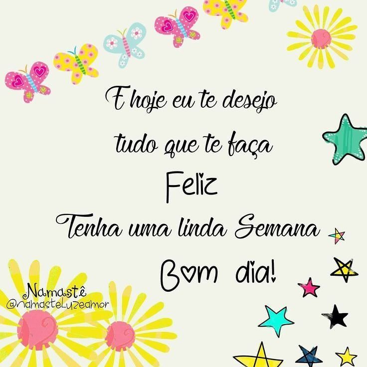 Bom dia! Hoje eu te desejo uma maravilhosa e abençoada semana