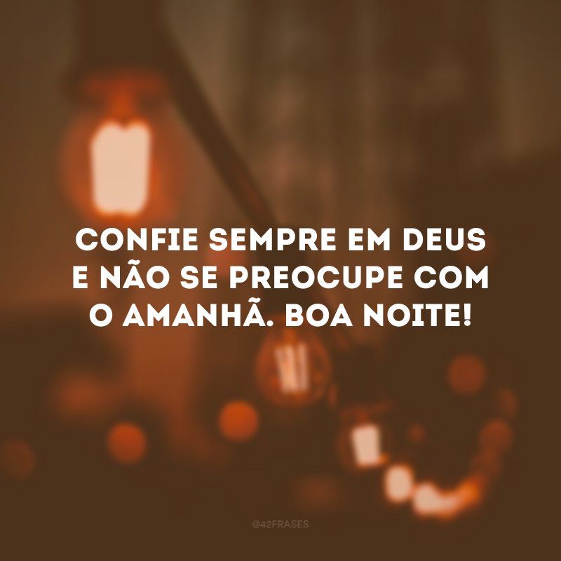 Boa noite! Confie sempre em Deus.