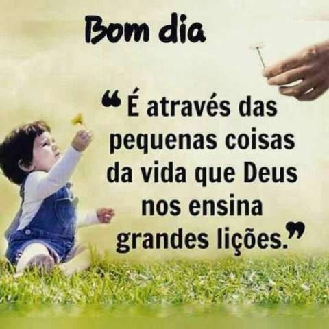 As pequenas coisas com Deus, são enormes. Bom dia!