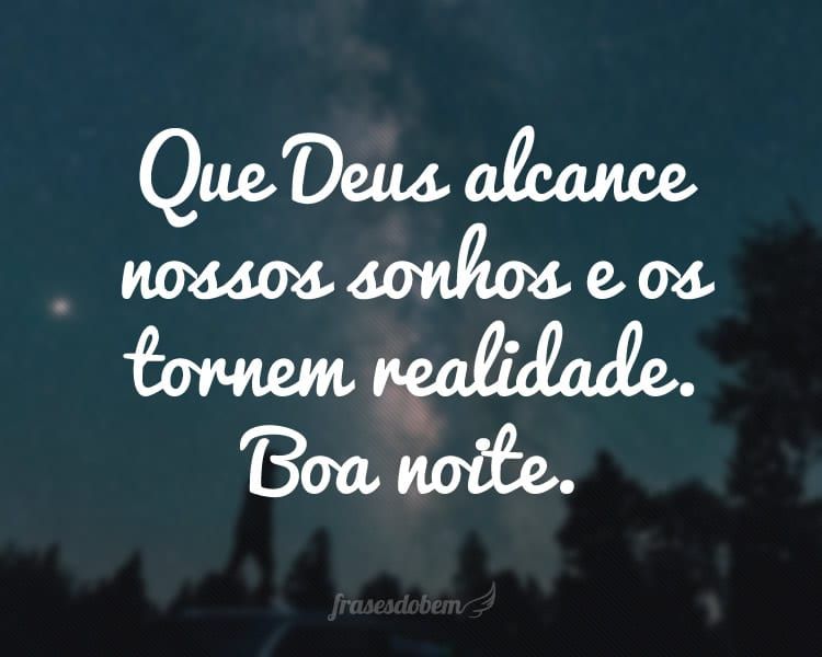 Boa noite! Que seus sonhos se tornem realidade!