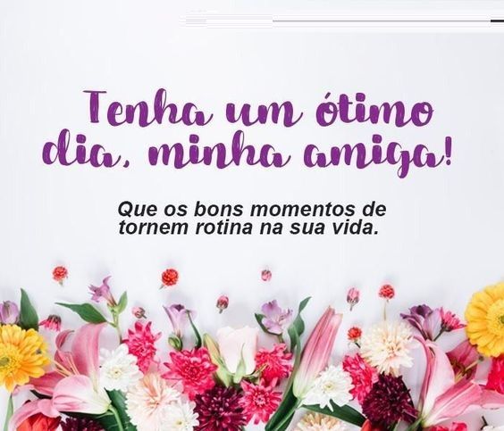 Tenha um ótimo dia, minha amiga