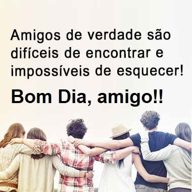 Bom dia, amigos de verdade são difíceis de encontrar
