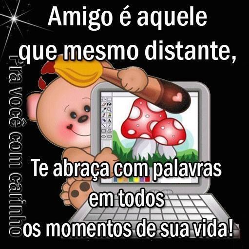 Amigo é aquele que mesmo distante te abraça com palavras, bom dia