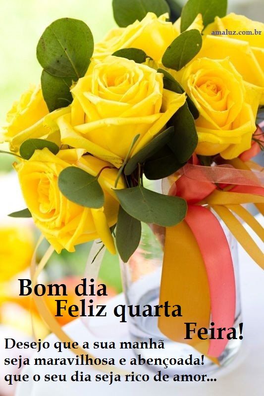 Bom dia quarta feira! Que a sua manhã seja maravilhosa e cheia de felicidades