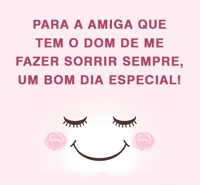 Bom dia para a amiga melhor do mundo e que me faz sorrir