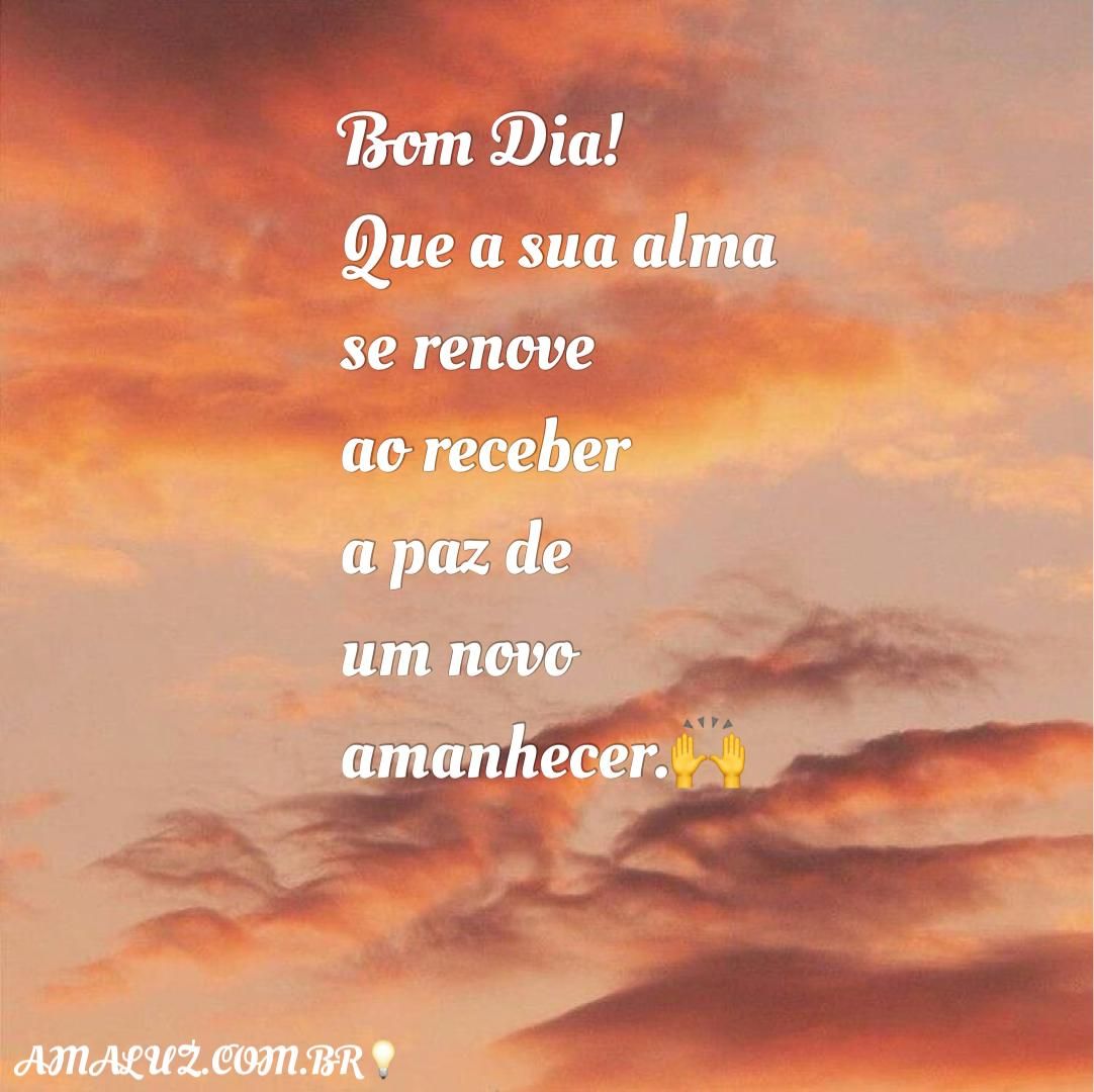 Bom dia que a sua alma se renove com a paz do amanhecer!
