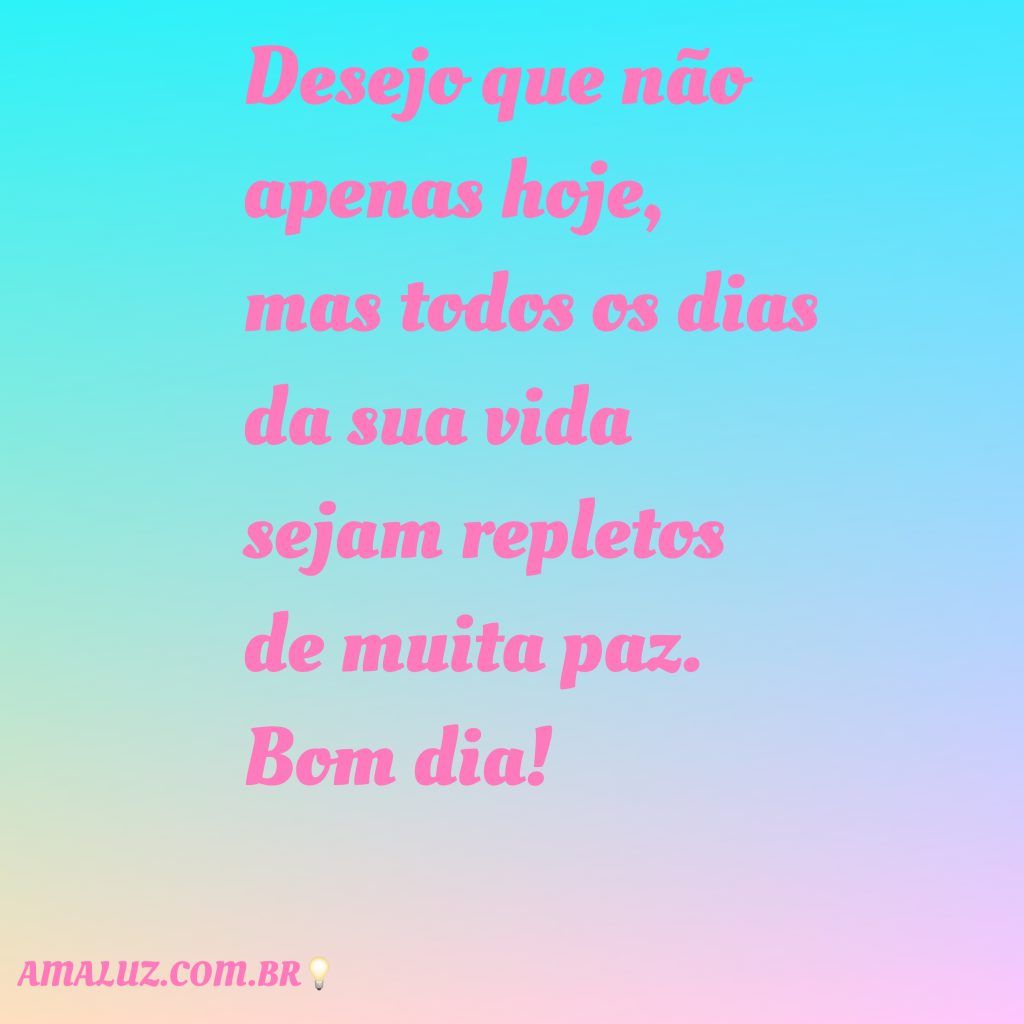 Desejo que só pense em coisas boas nesse lindo dia!