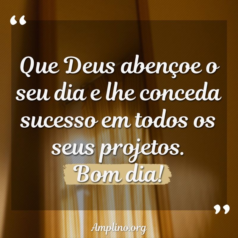 Que Deus abençoe o seu dia e lhe conceda sucesso