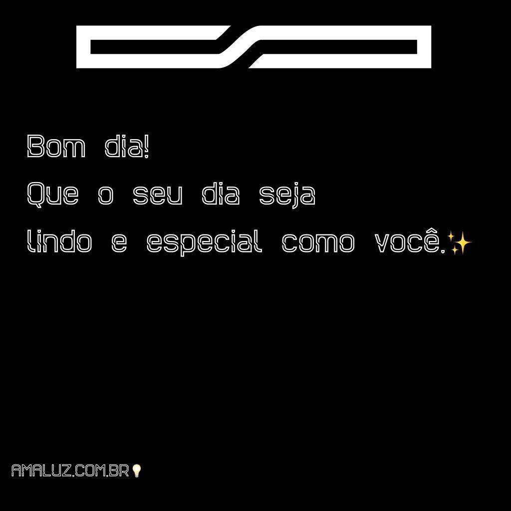 Que o seu dia seja lindo e especial como você!