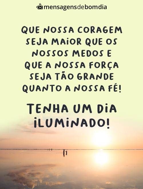 que a nossa coragem seja maior que nosso medo bom dia