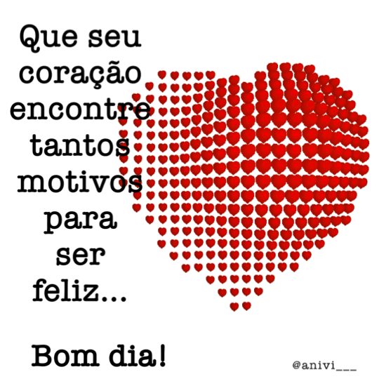 que seu coraçaão encontre motivos para ser feliz bom dia
