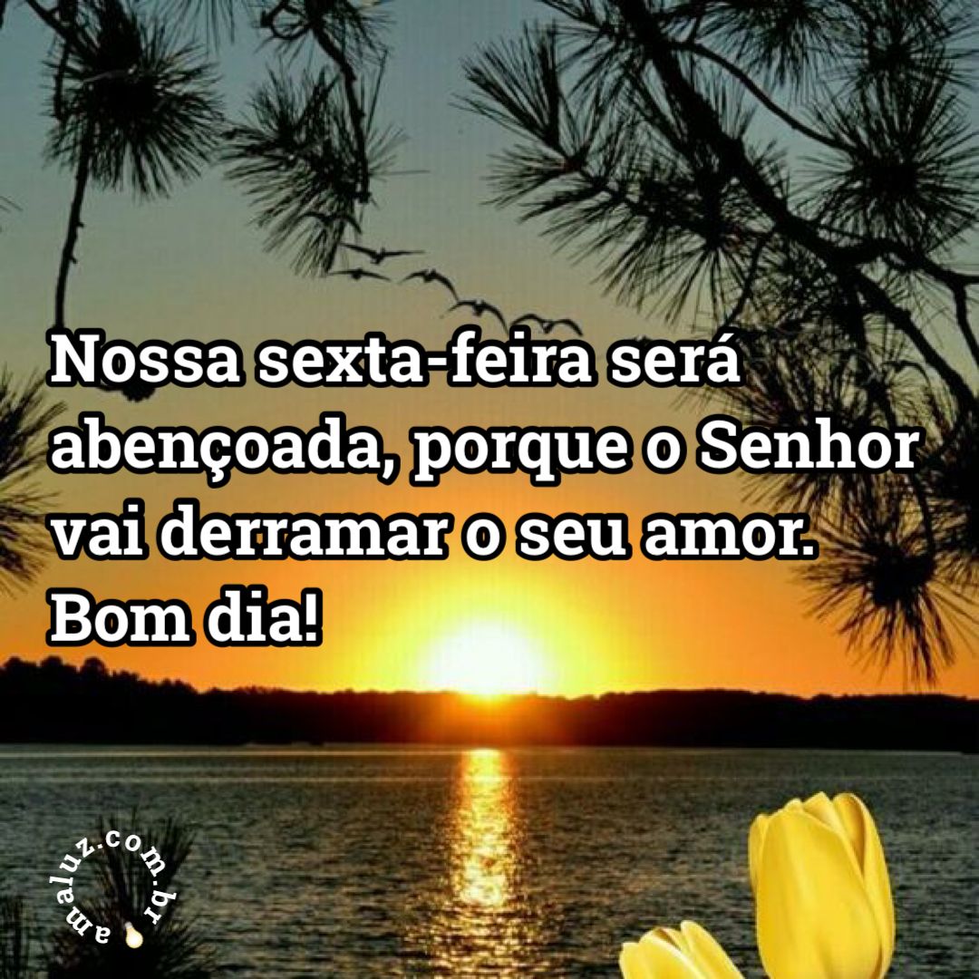 Nossa sexta-feira será abençoada, pois o senhor toma conta de tudo e vai nos dar seu amor!