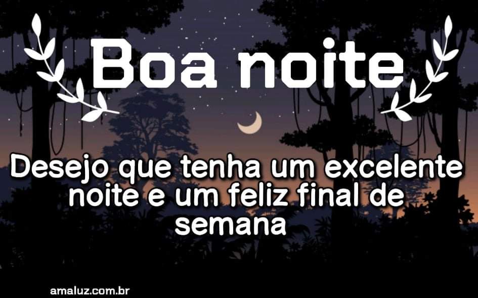 Boa nioite e um exelente final de semana abençoado por Deus
