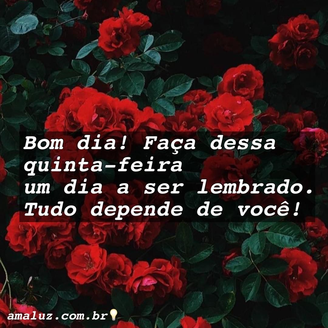 Bom dia! Faça dessa quinta feira ser um dia lembrado, pois isso depende de você