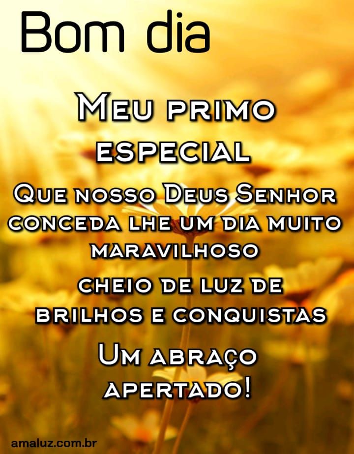 Bom dia meu primo especial que Deus abençoa seu dia.
