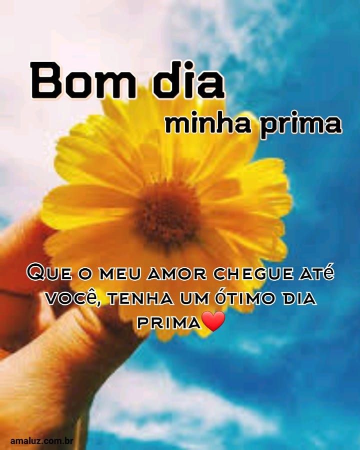 Bom dia minha prima que meu amor chegue até você