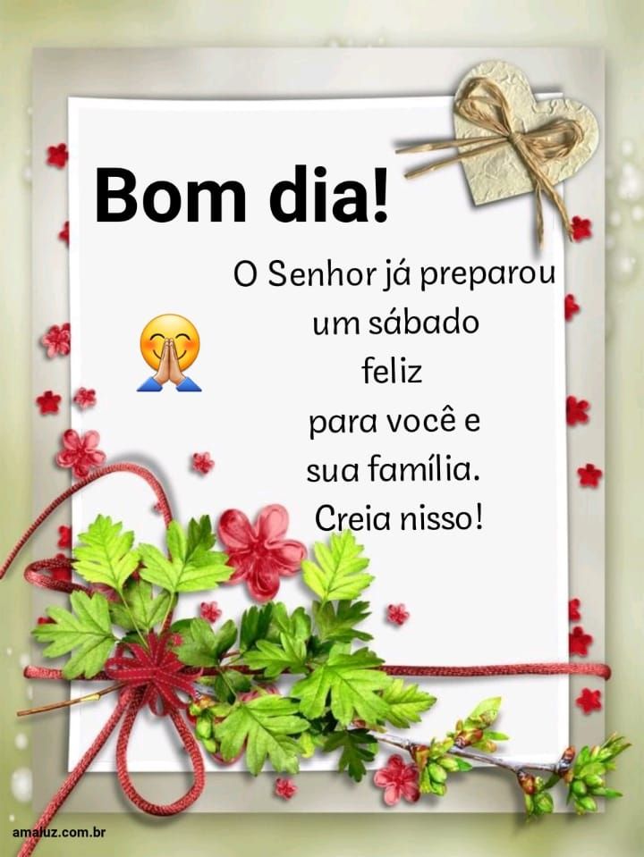 Bom dia o Senhor preparou um sábado feliz para você e sua família 