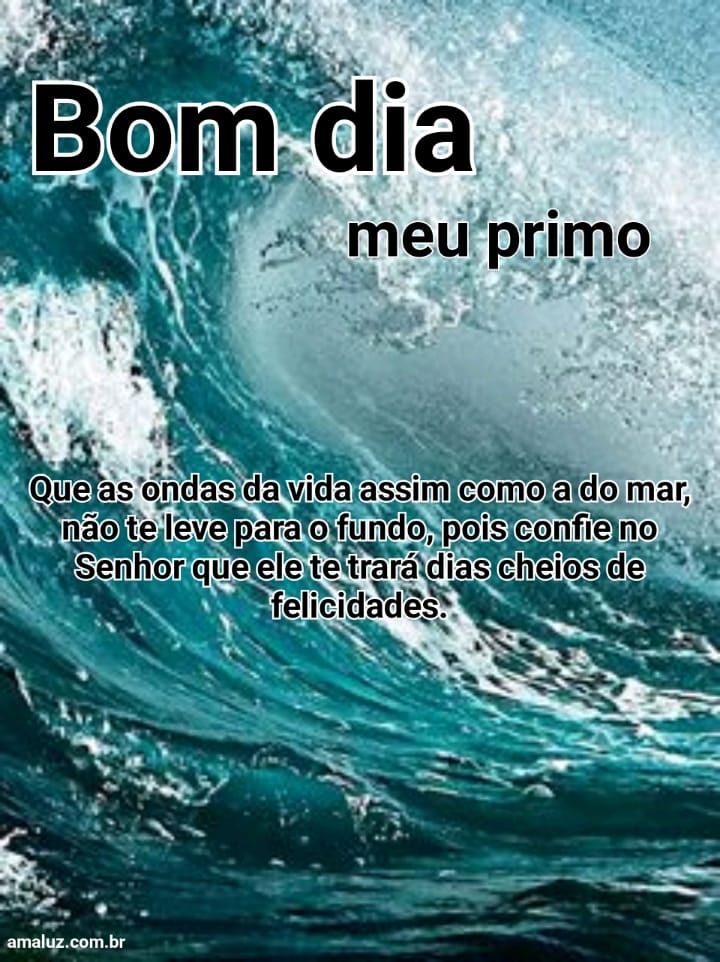 Bom dia que as ondas dessas vida nunca te levem para o fundo mas te faça vencer na vida