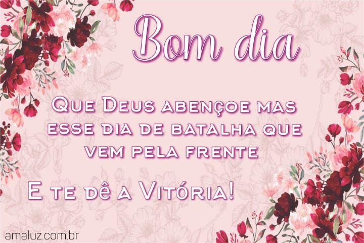Bom dia que o senhor abençoe mas esse seu dia de batalha