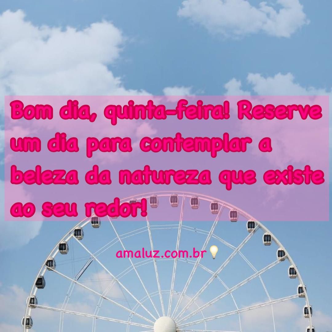 Bom dia quinta feira! reserve o dia para contempla a beleza e a proveita a natureza