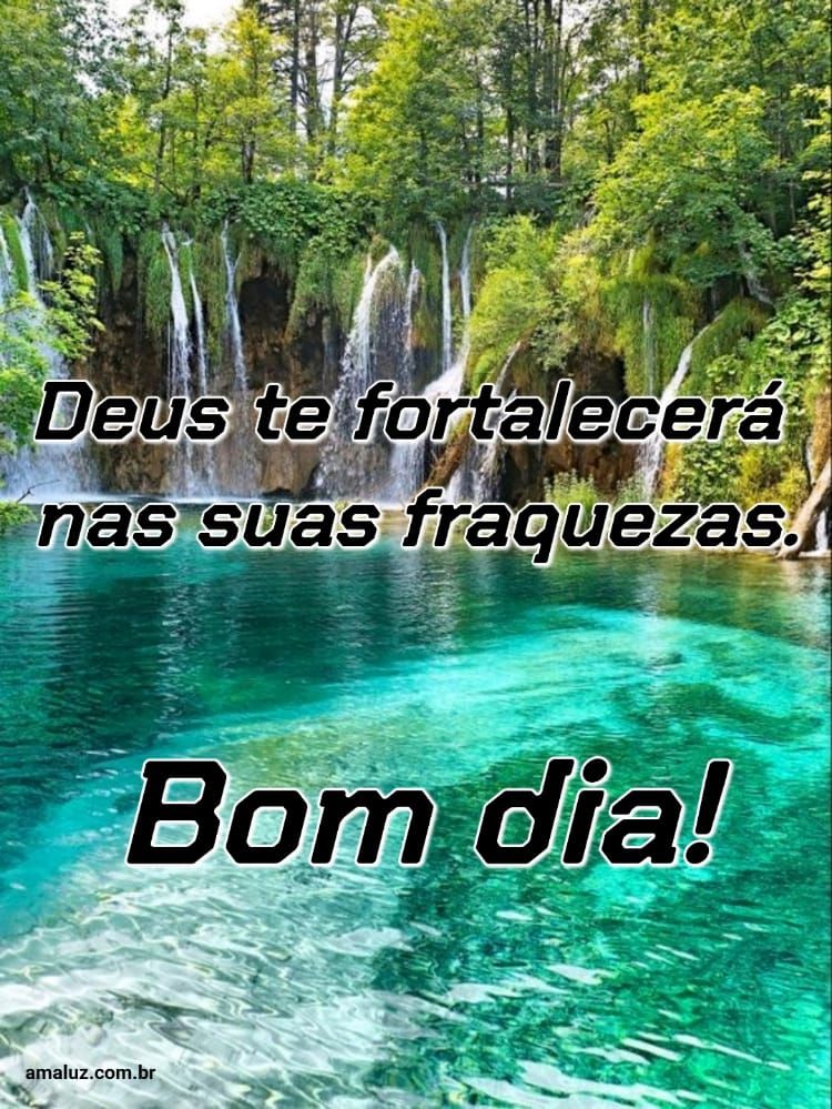 Bom dia, Deus te fortalecerá nas suas fraquezas.