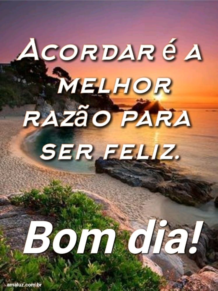 Bom dia, acordar é a melhor razão para ser feliz.