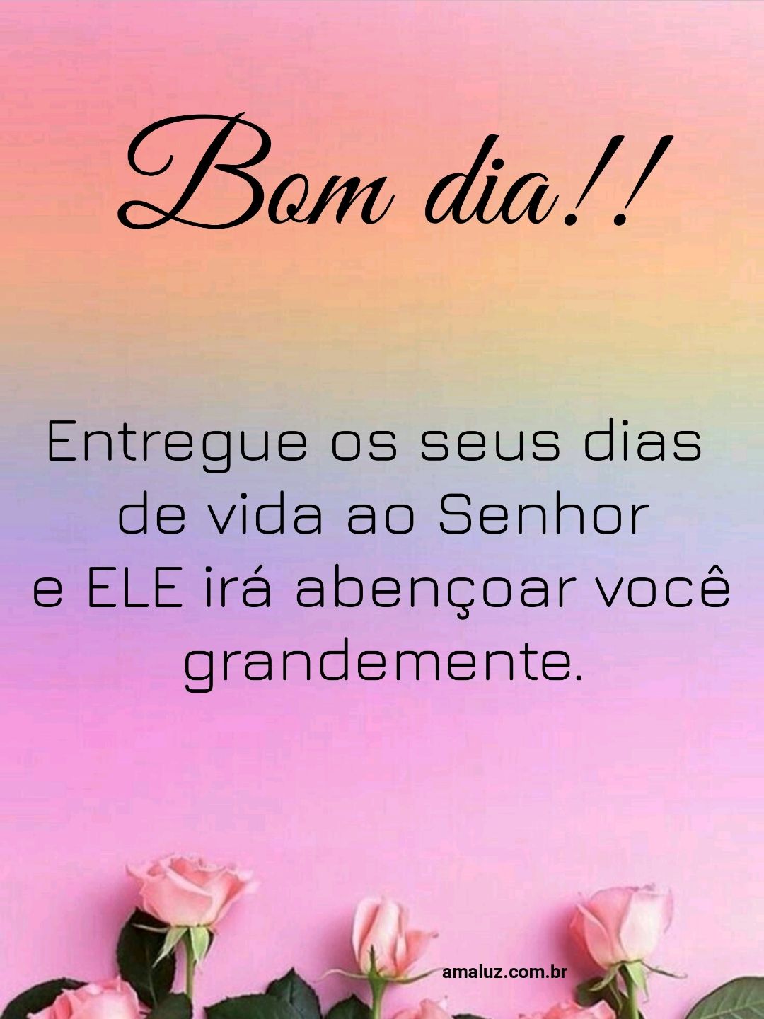 Bom dia, entregue os seus dias de vida ao Senhor.