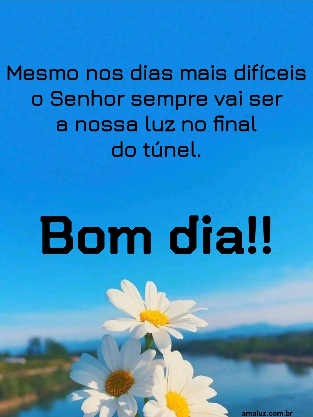 Bom dia, mesmo nos dias mais difíceis o Senhor sempre vai ser a luz no final no túnel.