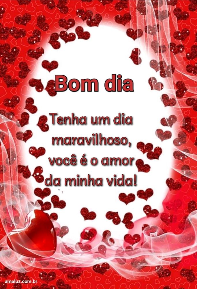 Bom dia meu amor tenha dia maravilhoso