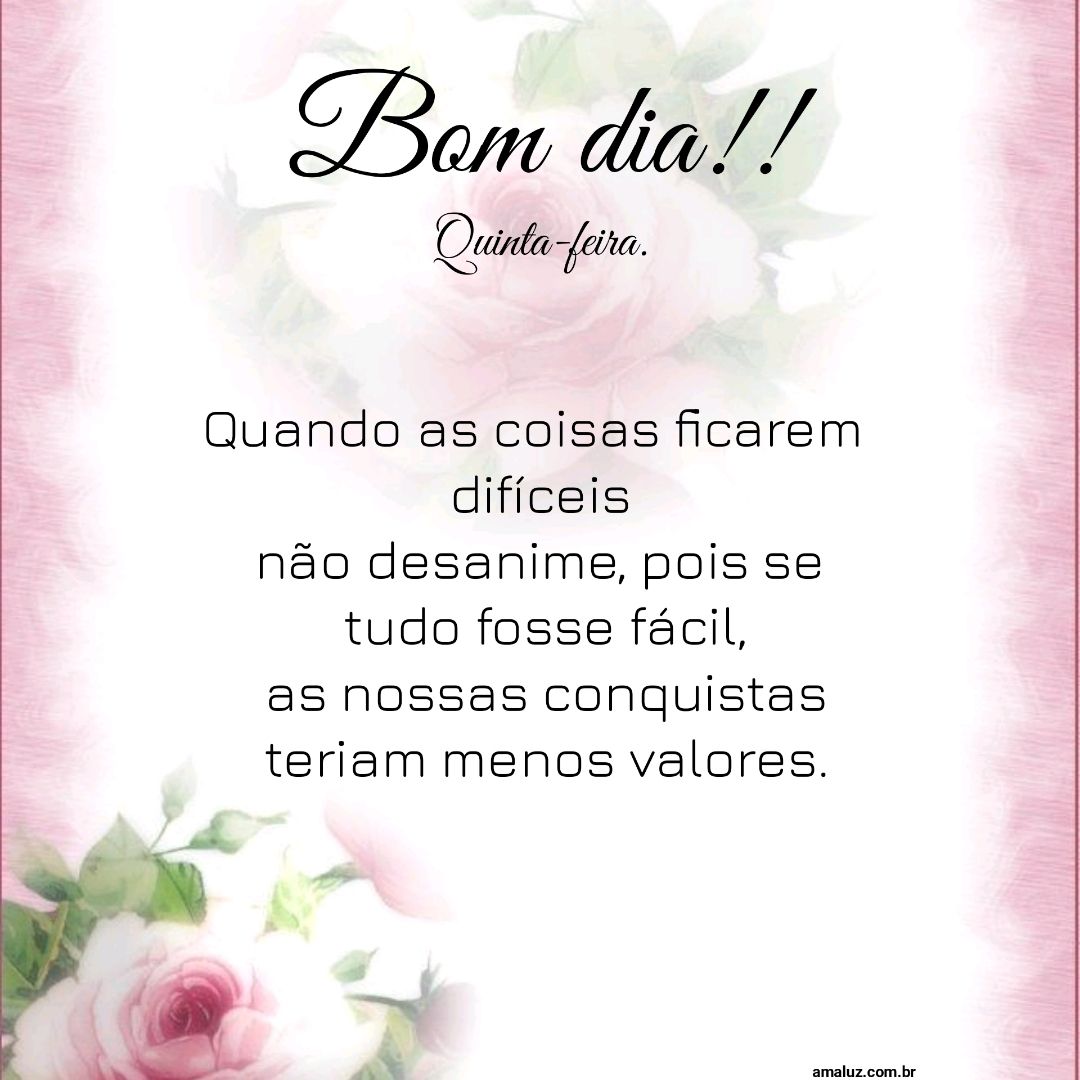 Bom dia quando as coisa ficarem difíceis não desanime