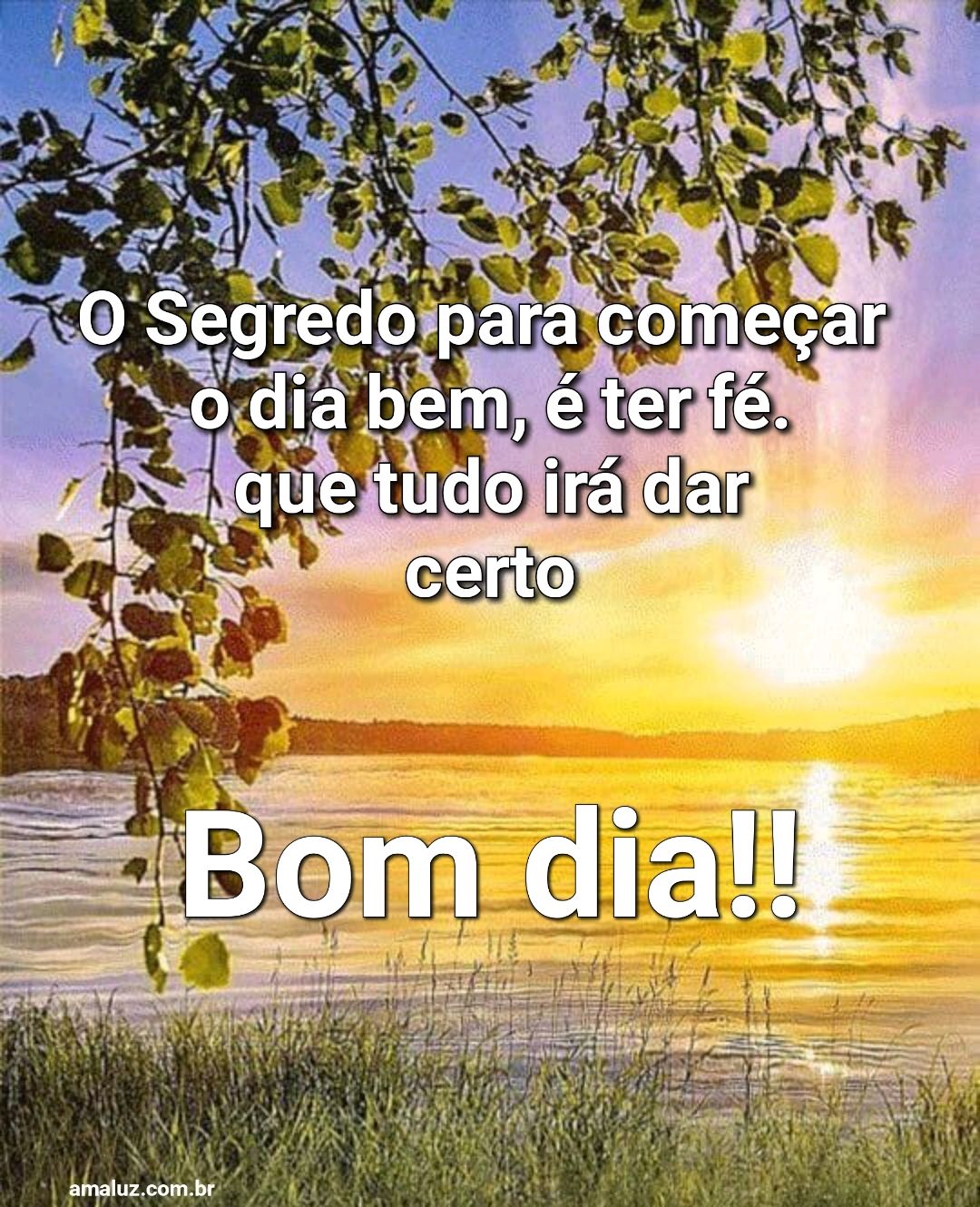 Bom dia, o Segredo para começar o dia bem é ter fé.