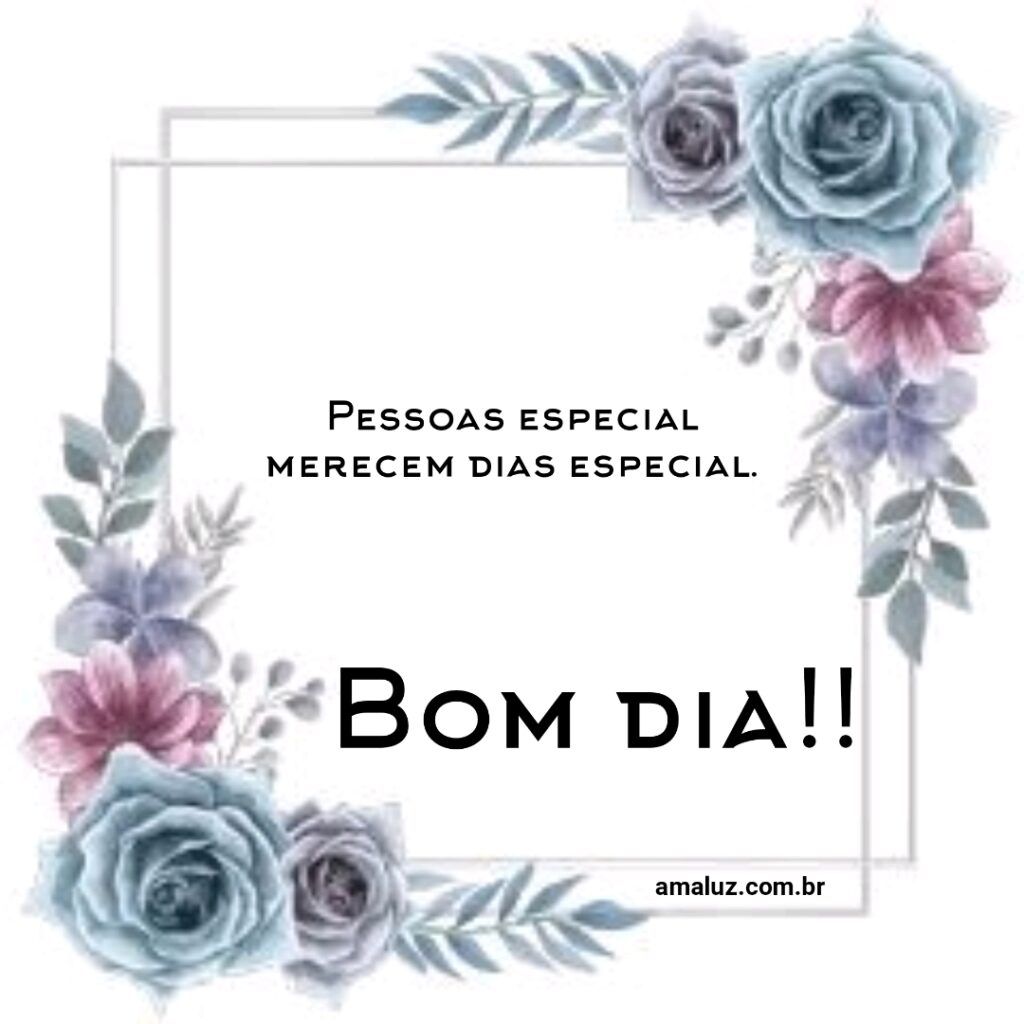 Bom dia, pessoas especiais merecem dias especiais.