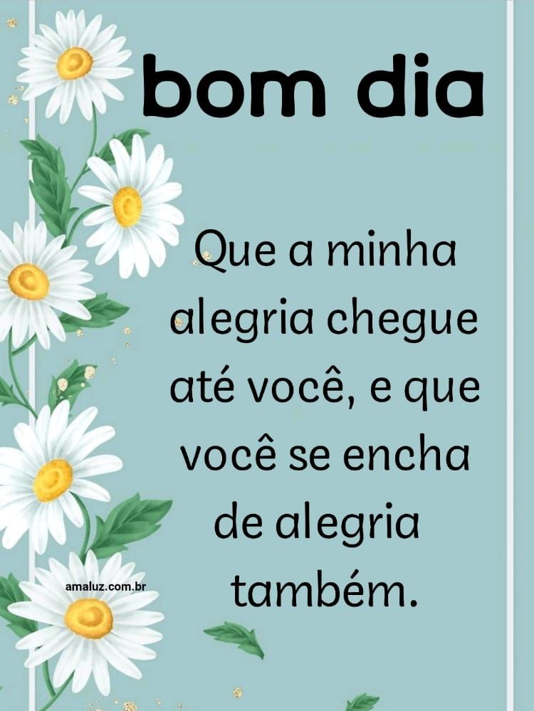 Bom dia, que a minha alegria chegue até você.