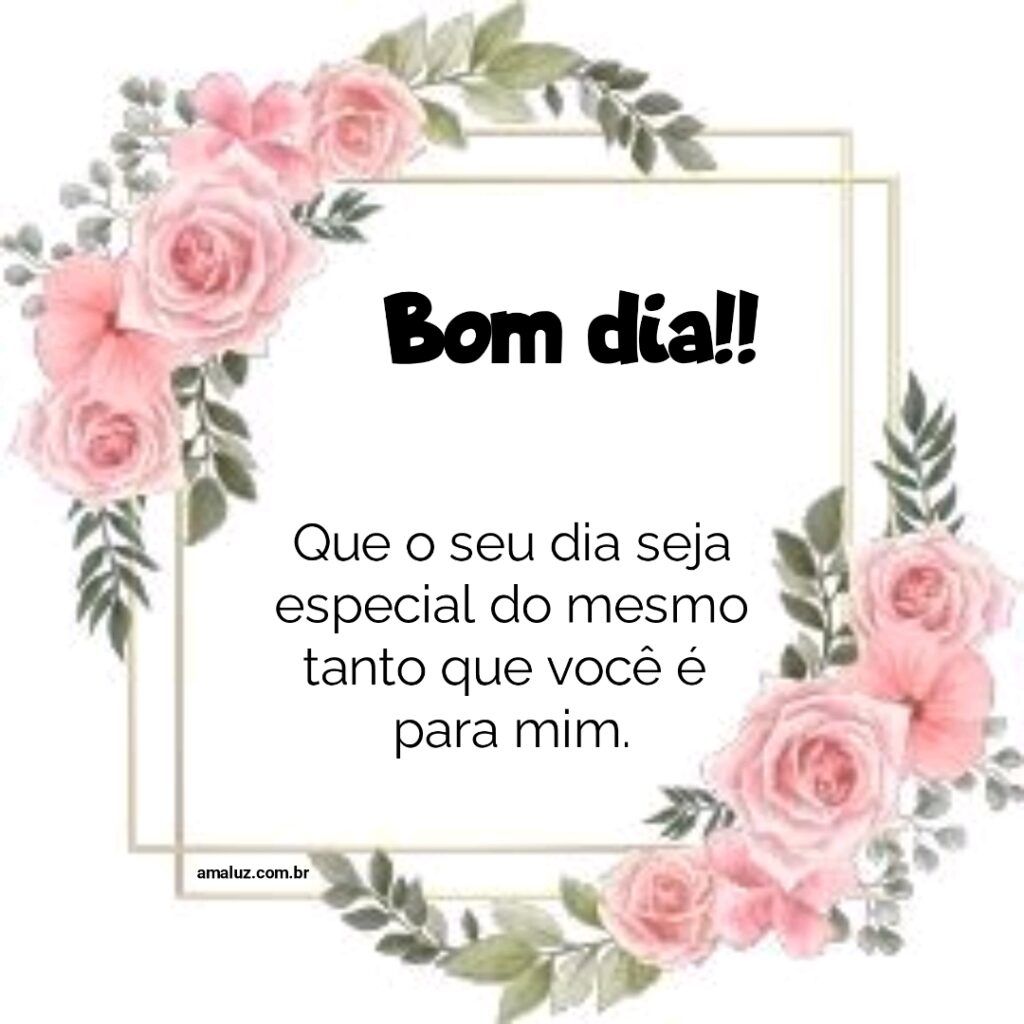 Bom dia, que o seu dia seja especial.