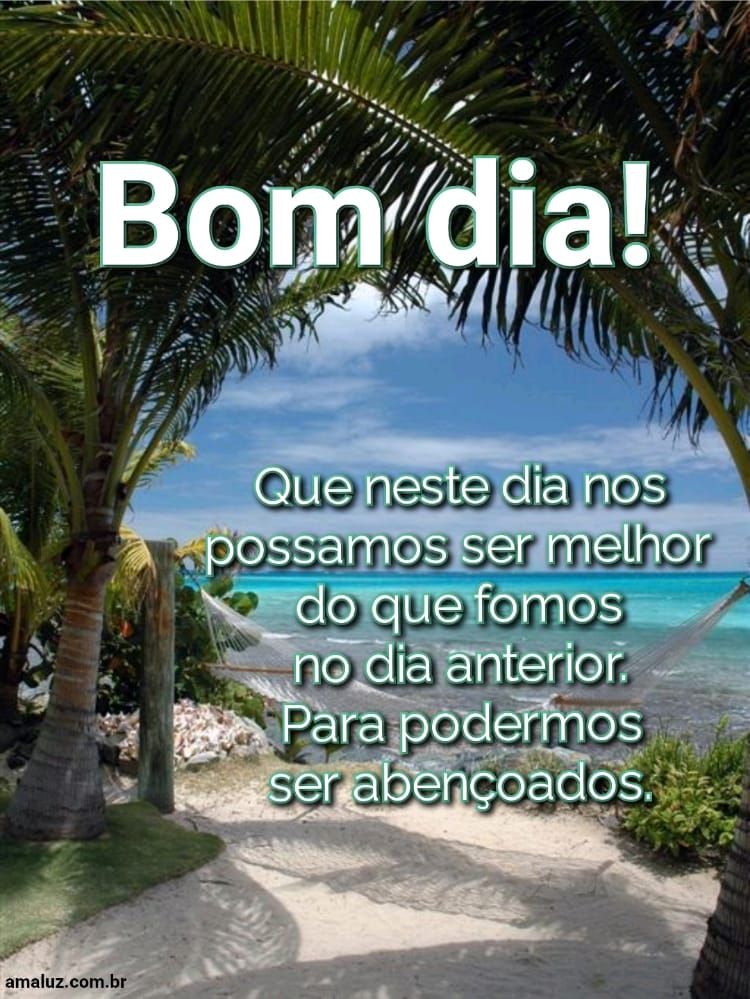 Bom dia, que neste dia nos possamos ser melhor do que já fomos.
