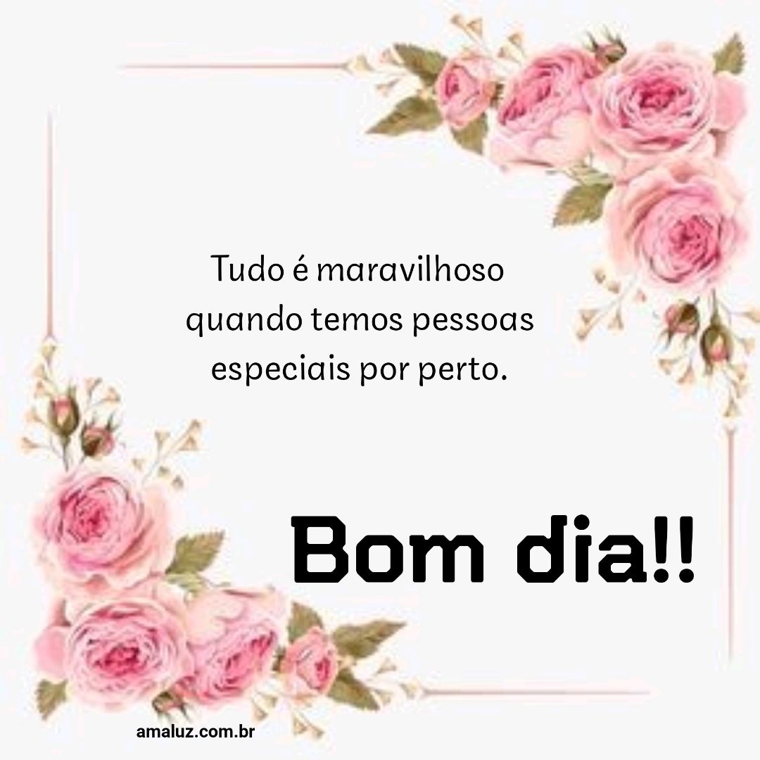 Bom dia, tudo é maravilhoso quando temos uma pessoas tão especial ao nosso lado.