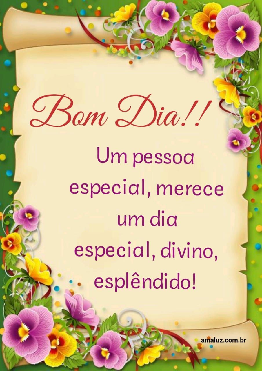 Bom dia uma pessoa especial merece um dia especial e você é uma pra mim