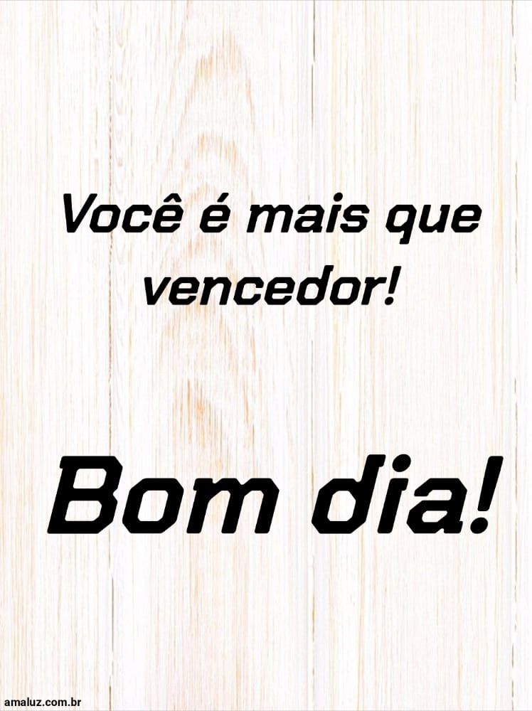 Bom dia, você é mais que vencedor.