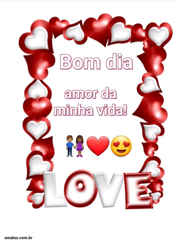 Bom dia você é o amor da minha vida