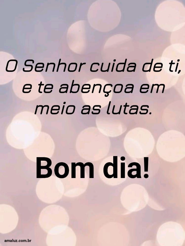 O senhor te abençoa em meio as lutas bom dia