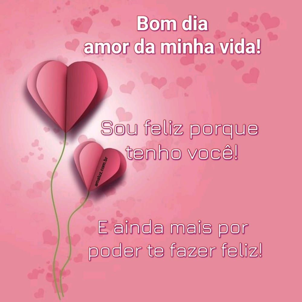 Sou feliz por ter você bom dia amor