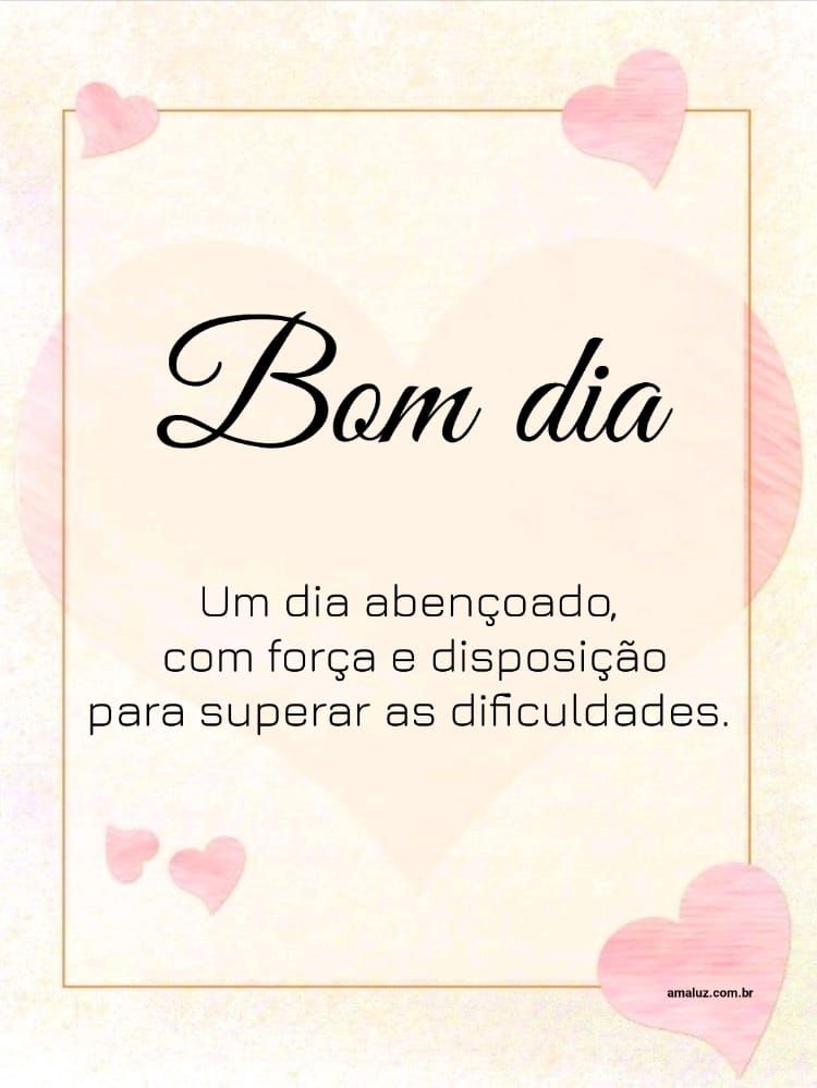 Um dia abençoado com força e desposição é o que te desejo nessa manhã