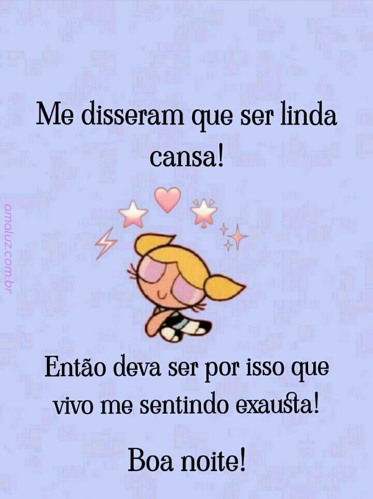 me disseram que ser linda cansa por isso esto exauata boa noite