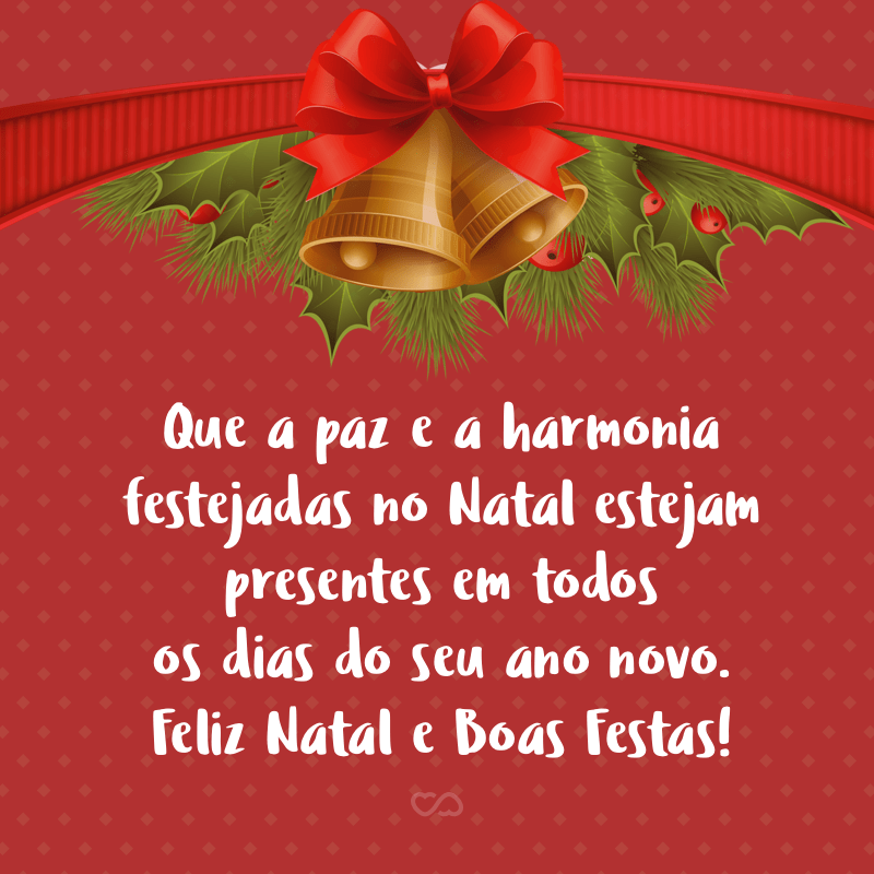que a harmonia esteja presente em todos os dias do seu ano feliz natal