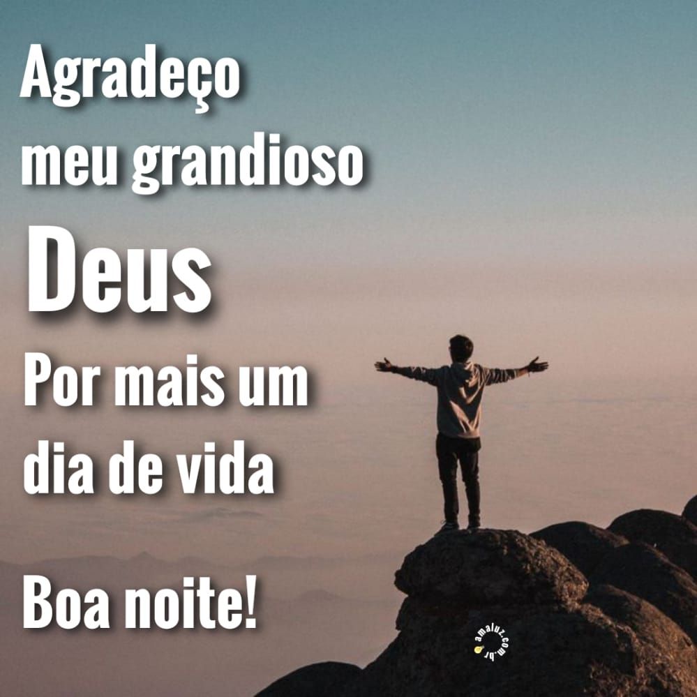 gradeço a Deus por mais um di de vida boa noite