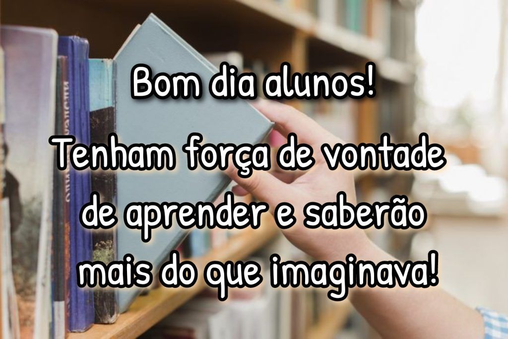tenham força de vontade bom dia alunos imagens