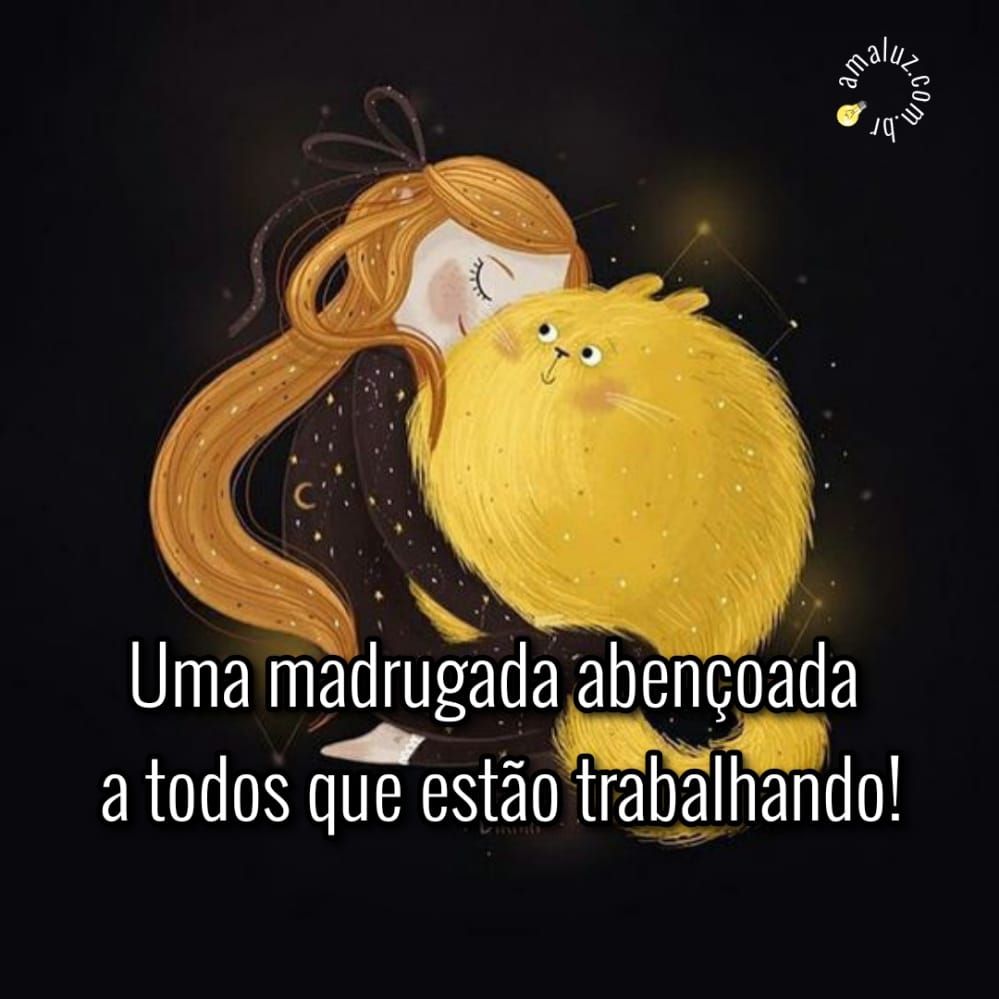 uma madrugada abençoada a todos que estão trabalhando