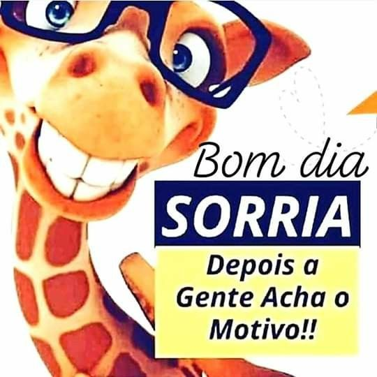 Bom dia vamos sorrir depois a gente acha o motivo!